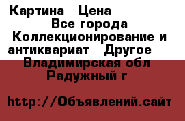 Картина › Цена ­ 300 000 - Все города Коллекционирование и антиквариат » Другое   . Владимирская обл.,Радужный г.